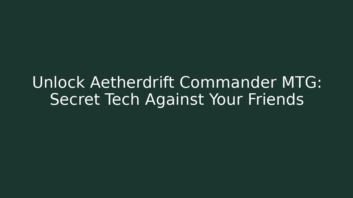Unlock Aetherdrift Commander MTG: Secret Tech Against Your Friends