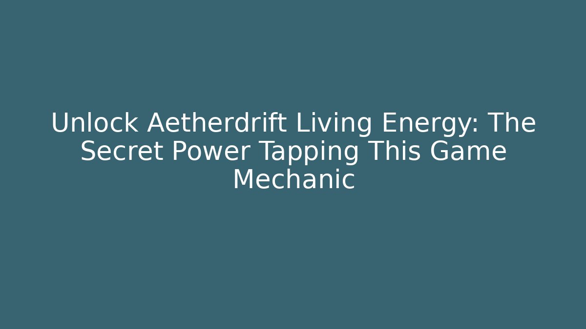 Unlock Aetherdrift Living Energy: The Secret Power Tapping This Game Mechanic