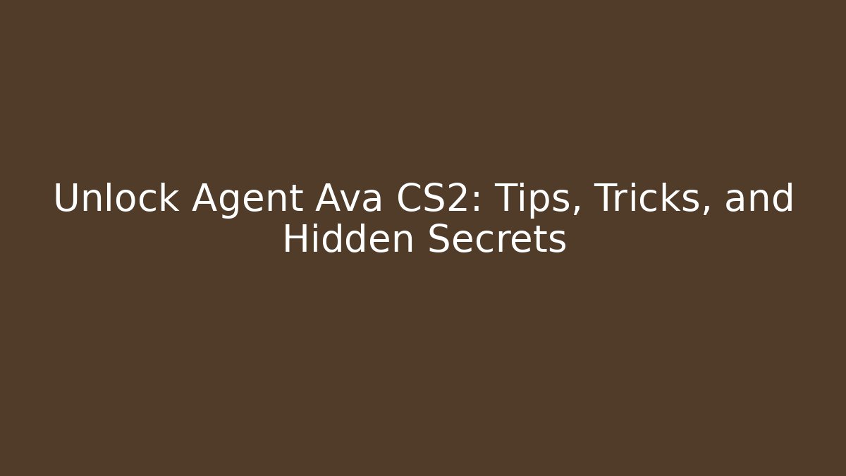 Unlock Agent Ava CS2: Tips, Tricks, and Hidden Secrets