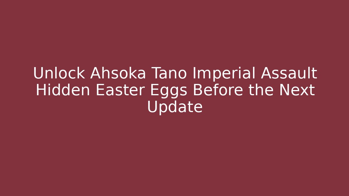 Unlock Ahsoka Tano Imperial Assault Hidden Easter Eggs Before the Next Update