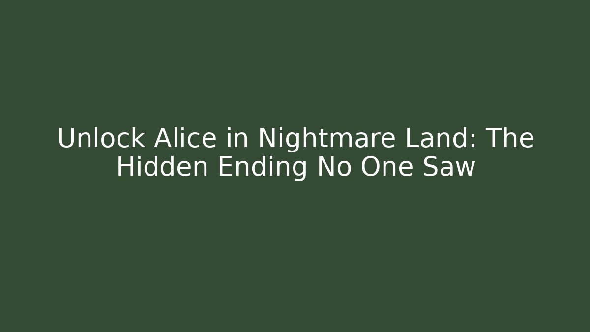 Unlock Alice in Nightmare Land: The Hidden Ending No One Saw