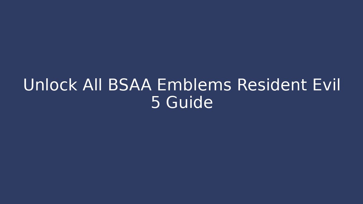 Unlock All BSAA Emblems Resident Evil 5 Guide - Felix Cat Insurance