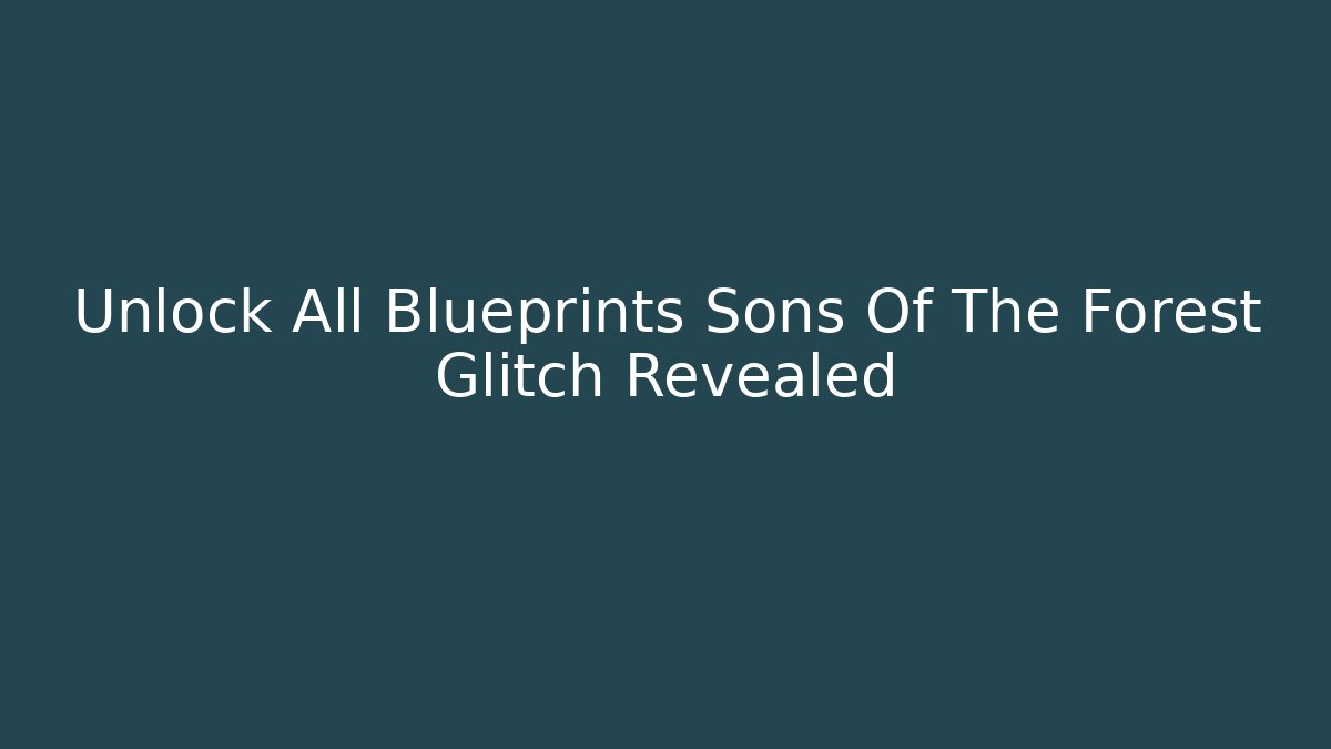 Unlock All Blueprints Sons Of The Forest Glitch Revealed - Felix Cat Insurance