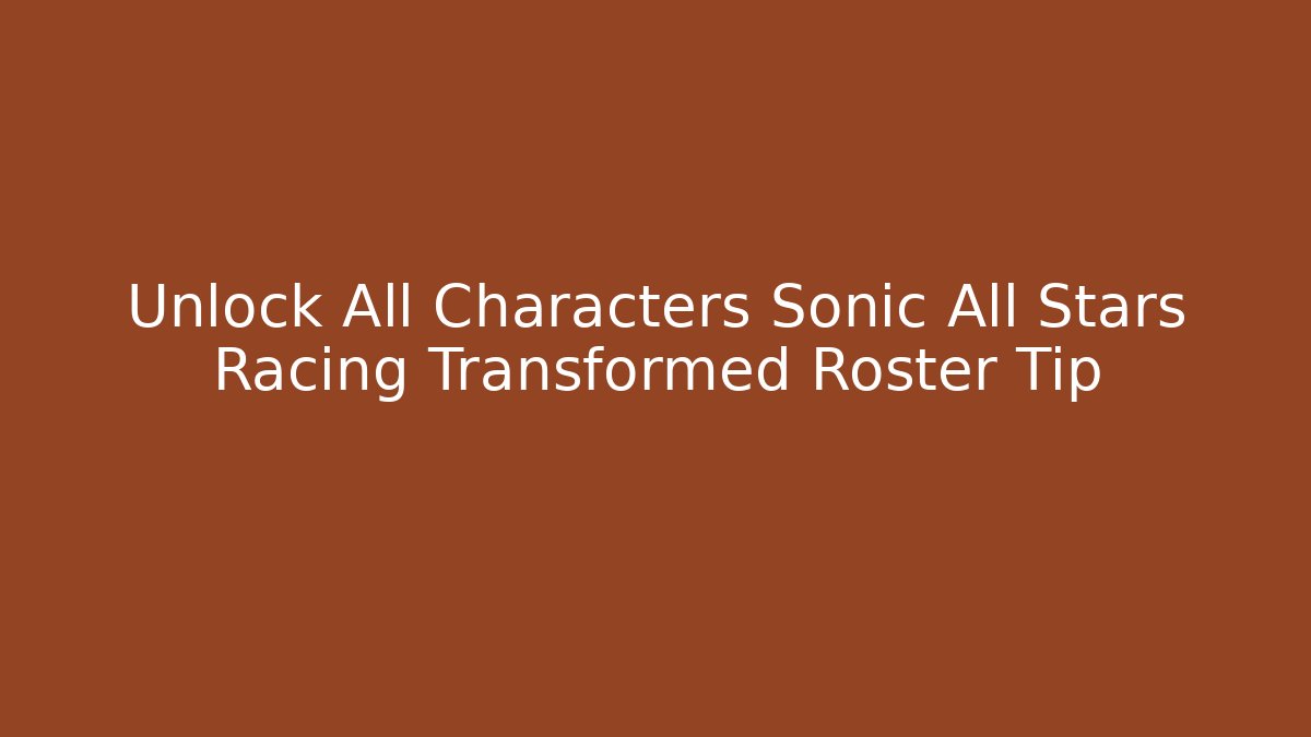 Unlock All Characters Sonic All Stars Racing Transformed Roster Tip