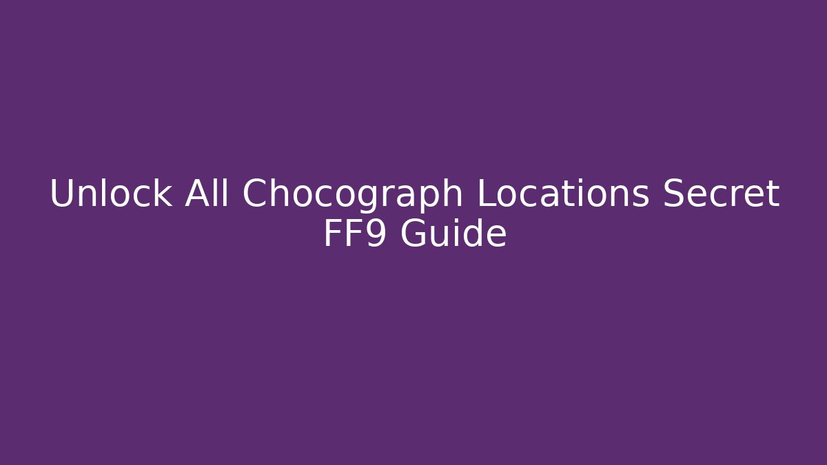 Unlock All Chocograph Locations Secret FF9 Guide