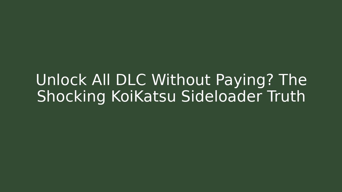 Unlock All DLC Without Paying? The Shocking KoiKatsu Sideloader Truth