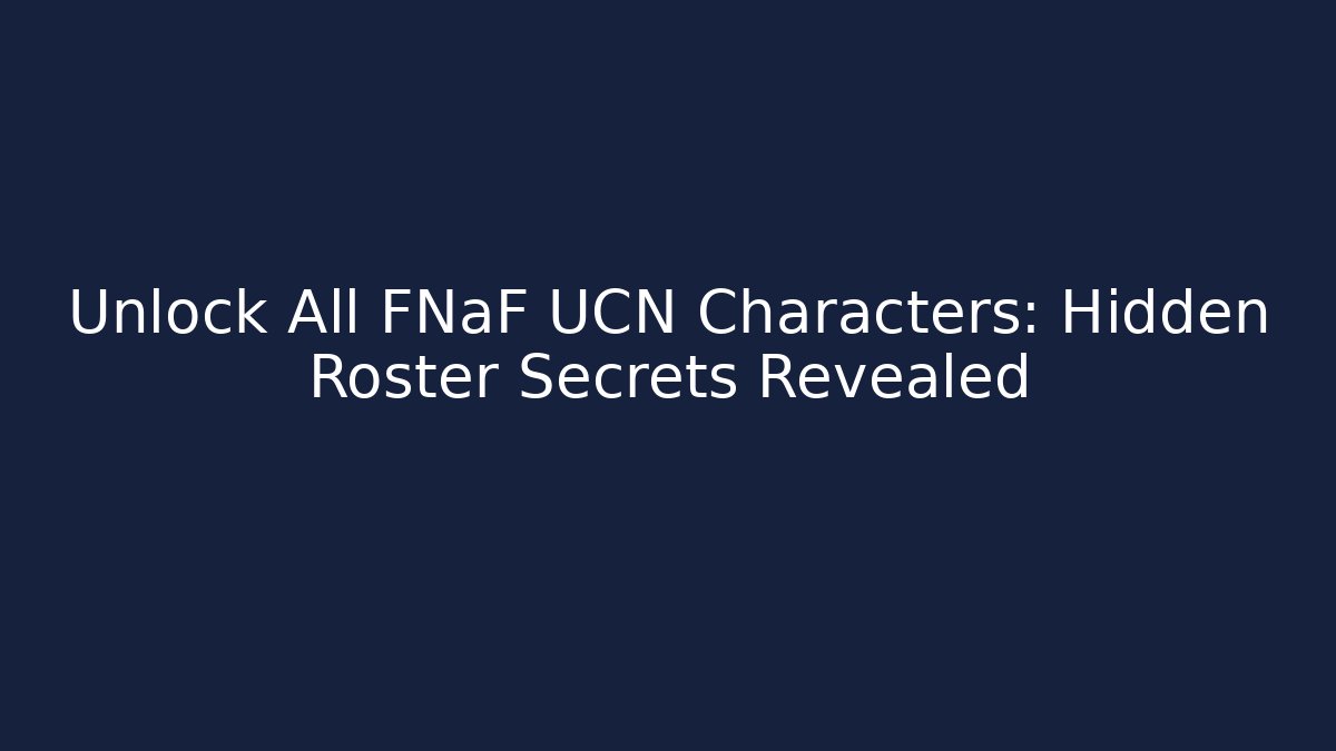 Unlock All FNaF UCN Characters: Hidden Roster Secrets Revealed