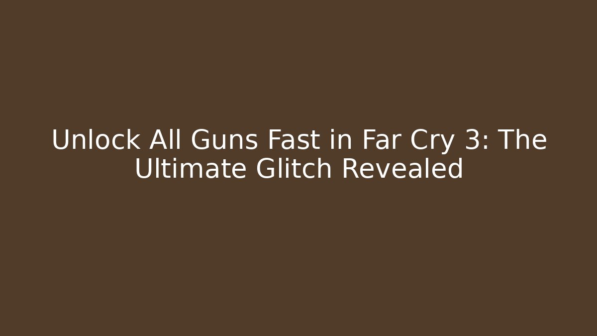 Unlock All Guns Fast in Far Cry 3: The Ultimate Glitch Revealed