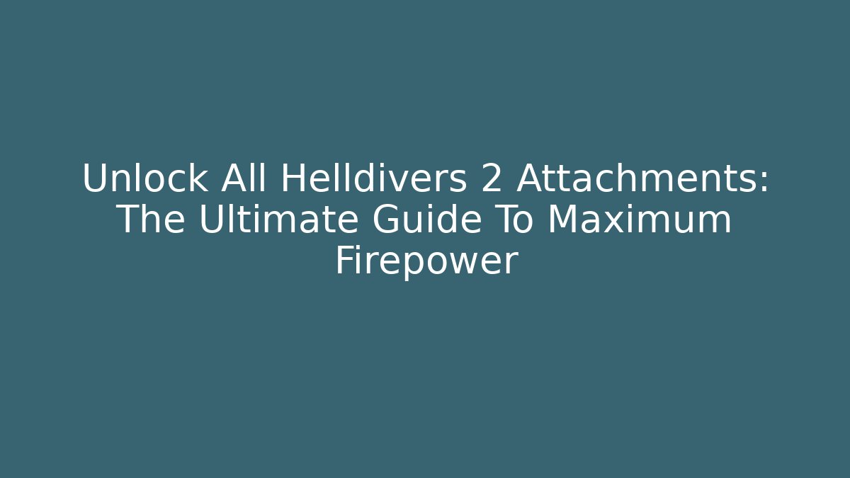 Unlock All Helldivers 2 Attachments: The Ultimate Guide To Maximum Firepower