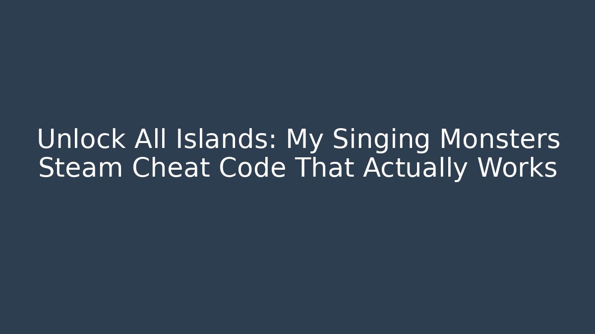 Unlock All Islands: My Singing Monsters Steam Cheat Code That Actually Works