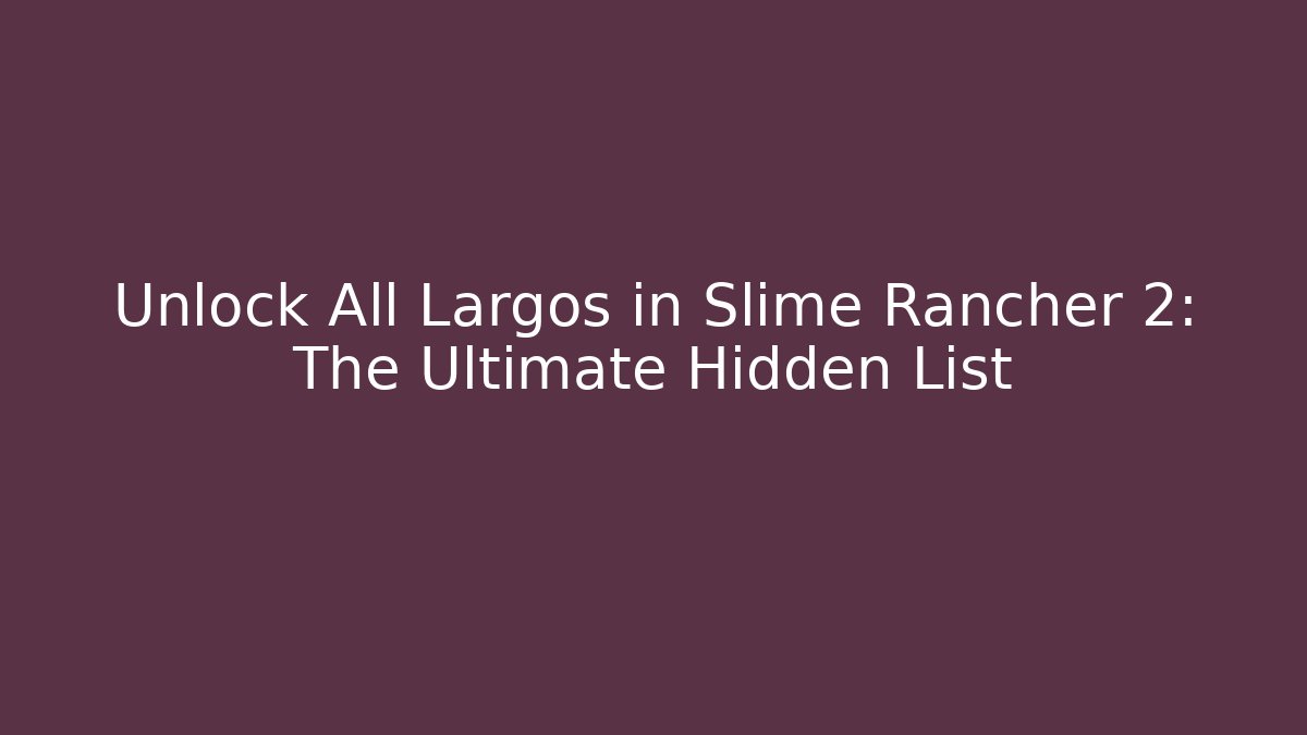 Unlock All Largos in Slime Rancher 2: The Ultimate Hidden List