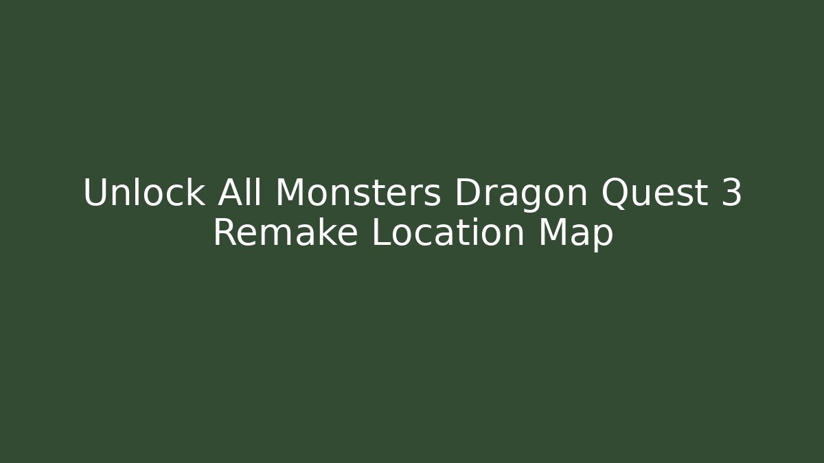 Unlock All Monsters Dragon Quest 3 Remake Location Map