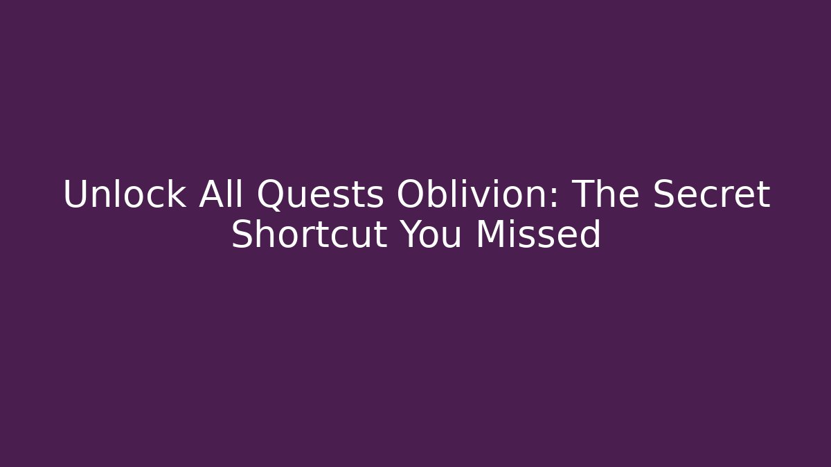 Unlock All Quests Oblivion: The Secret Shortcut You Missed