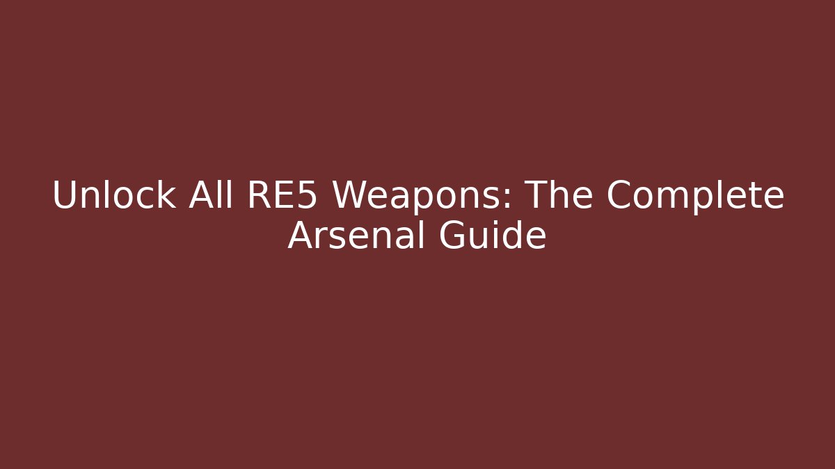 Unlock All RE5 Weapons: The Complete Arsenal Guide