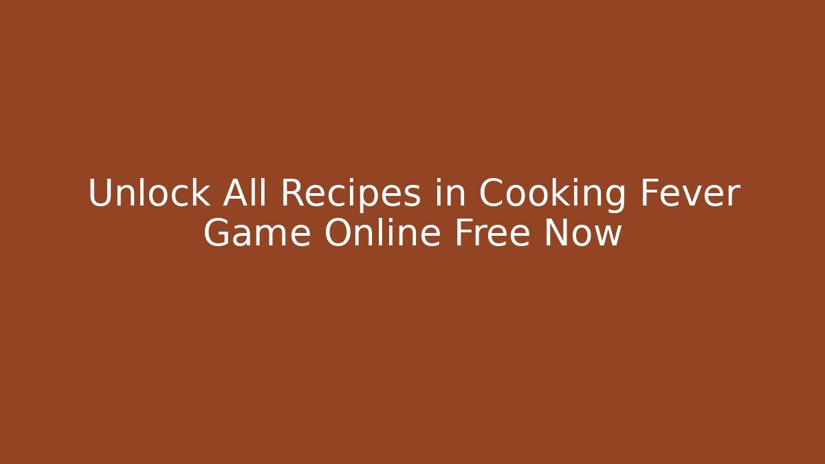 Unlock All Recipes in Cooking Fever Game Online Free Now