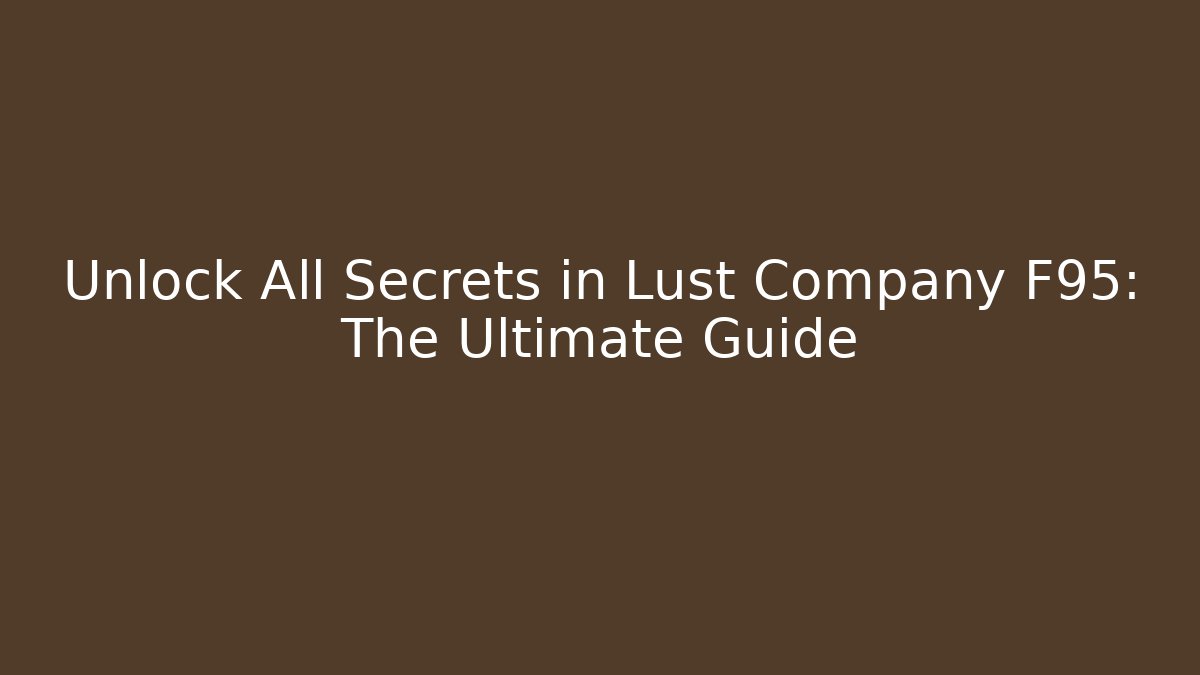 Unlock All Secrets in Lust Company F95: The Ultimate Guide
