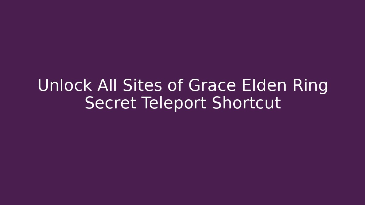 Unlock All Sites of Grace Elden Ring Secret Teleport Shortcut