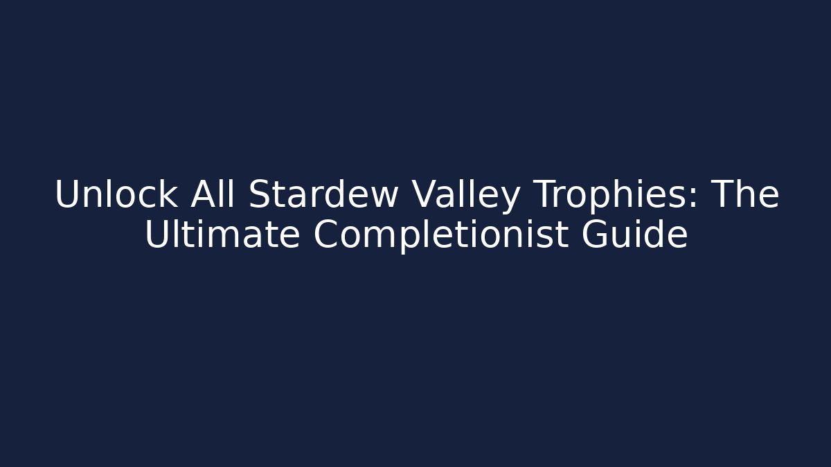 Unlock All Stardew Valley Trophies: The Ultimate Completionist Guide