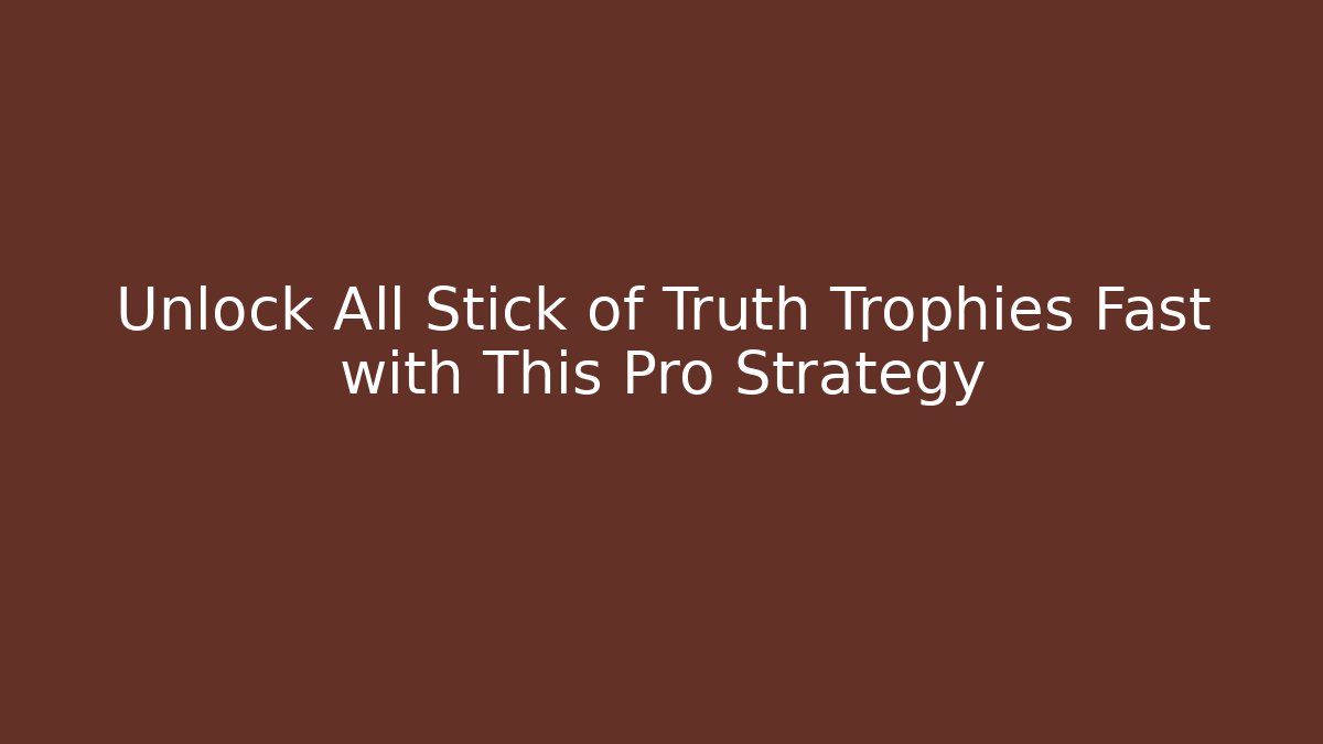Unlock All Stick of Truth Trophies Fast with This Pro Strategy