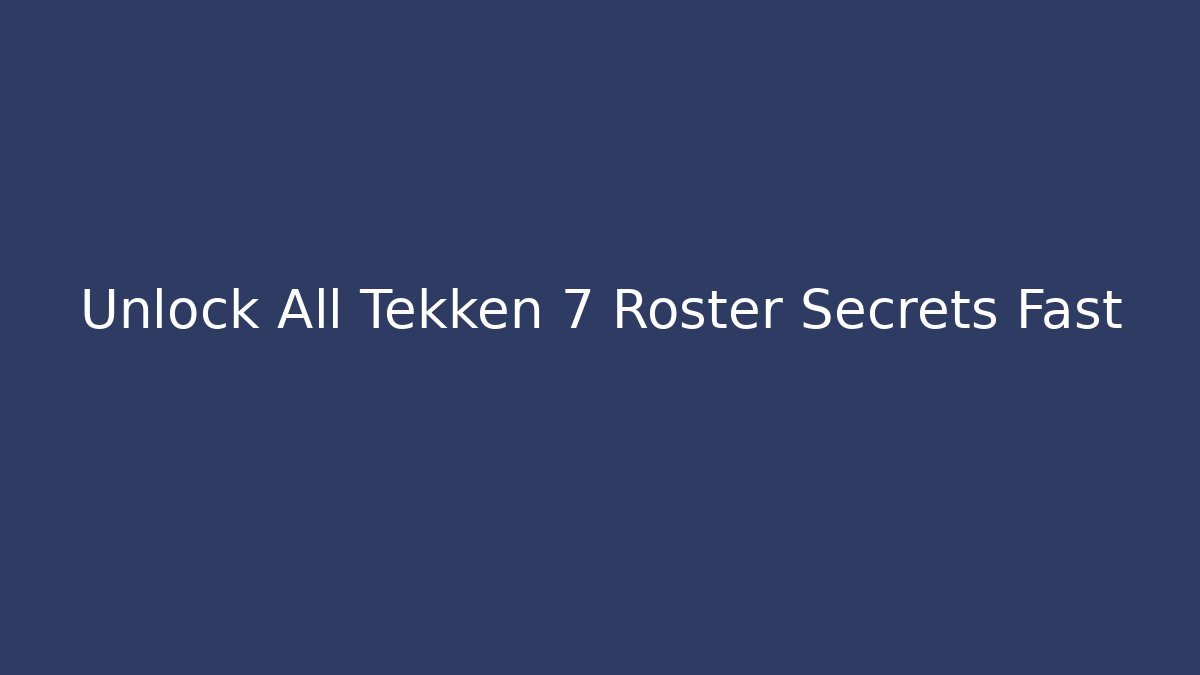 Unlock All Tekken 7 Roster Secrets Fast