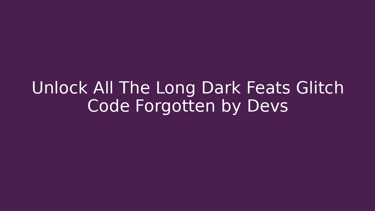 Unlock All The Long Dark Feats Glitch Code Forgotten by Devs - Felix Cat Insurance
