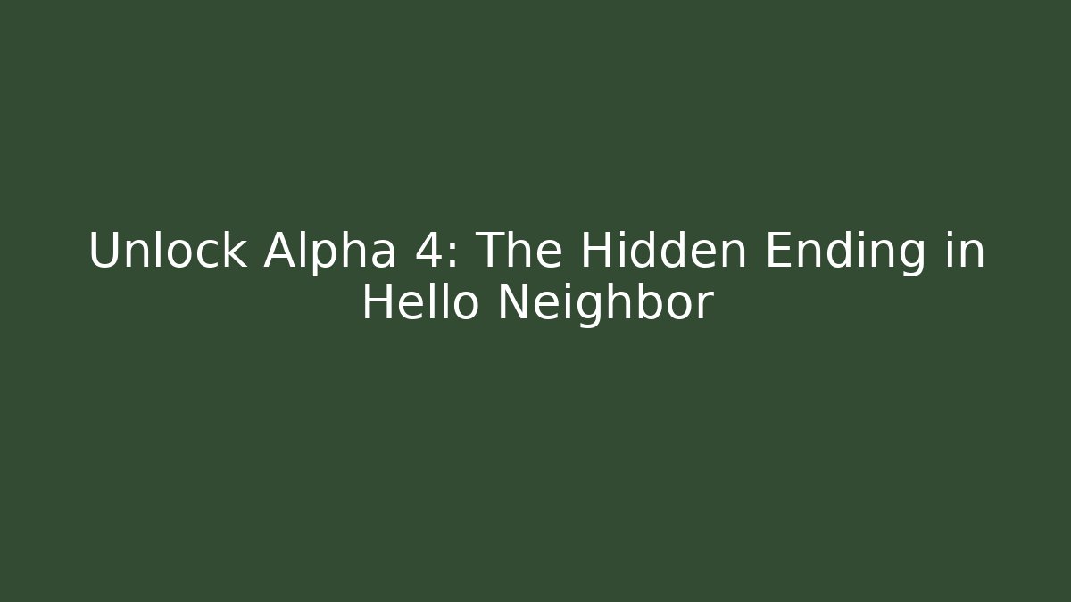 Unlock Alpha 4: The Hidden Ending in Hello Neighbor