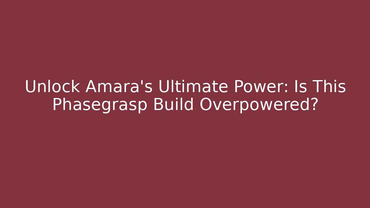 Unlock Amara’s Ultimate Power: Is This Phasegrasp Build Overpowered?