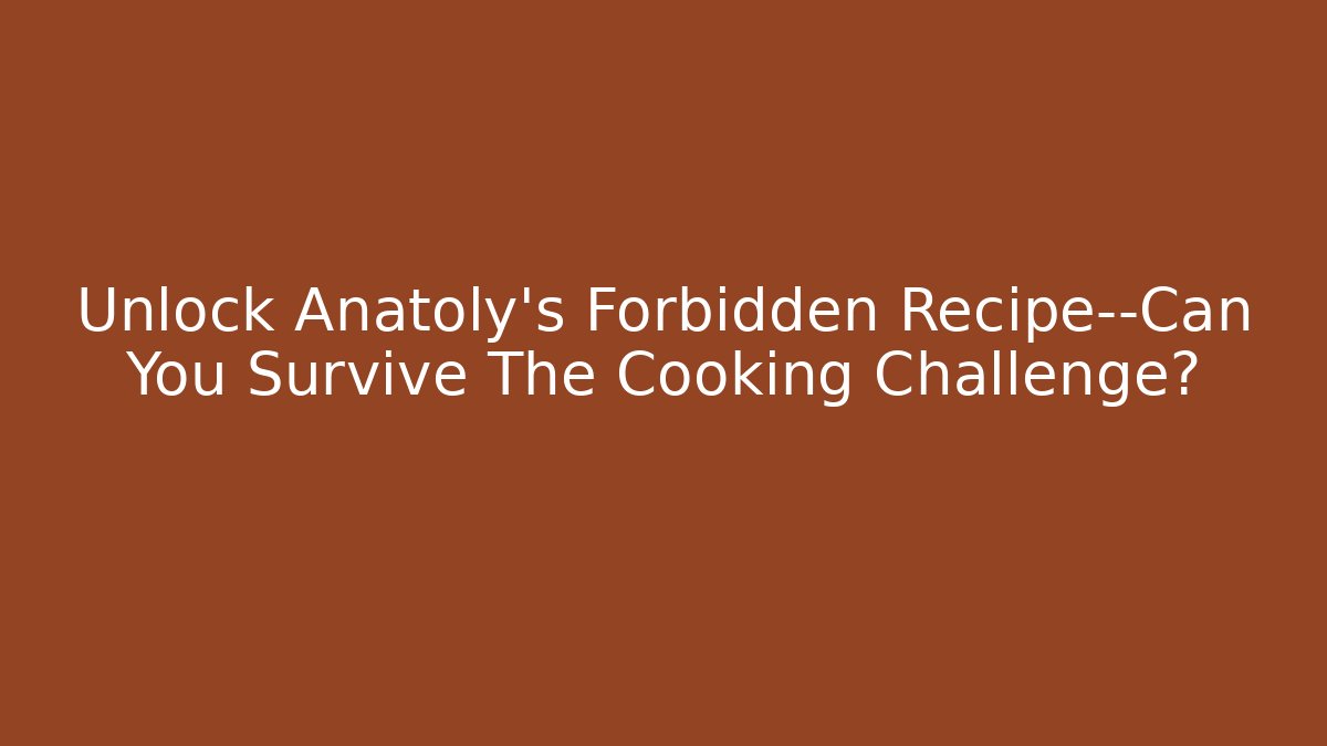 Unlock Anatoly's Forbidden Recipe—Can You Survive The Cooking Challenge? - Felix Cat Insurance