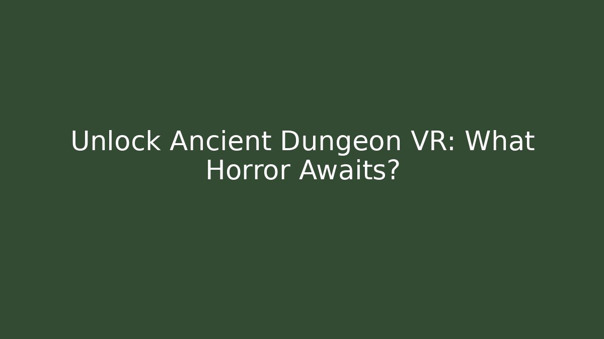 Unlock Ancient Dungeon VR: What Horror Awaits?