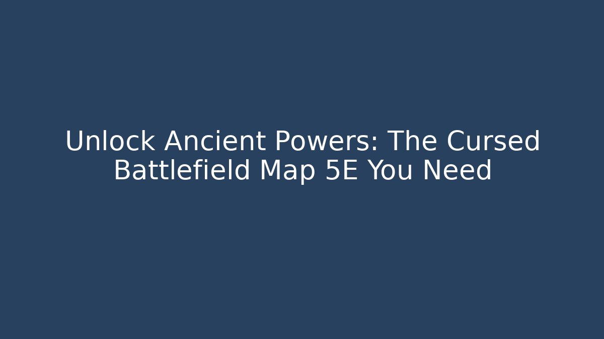 Unlock Ancient Powers: The Cursed Battlefield Map 5E You Need
