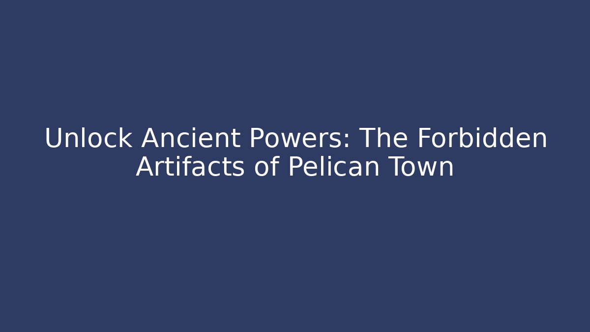 Unlock Ancient Powers: The Forbidden Artifacts of Pelican Town