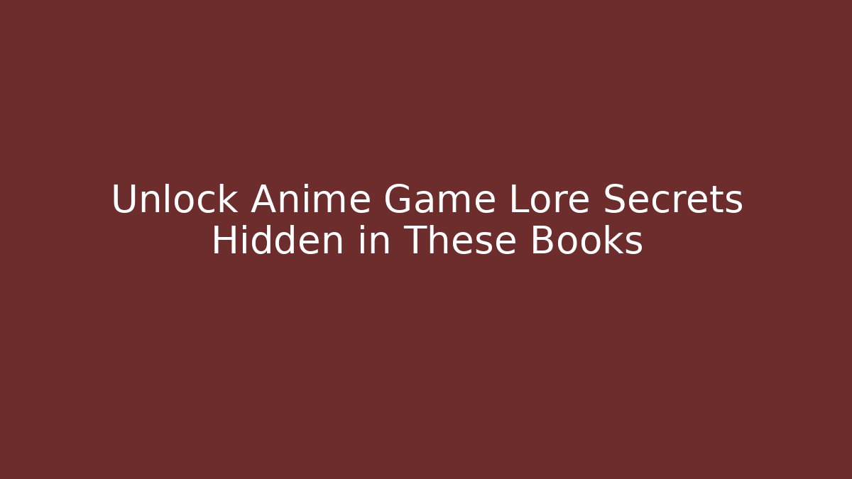 Unlock Anime Game Lore Secrets Hidden in These Books