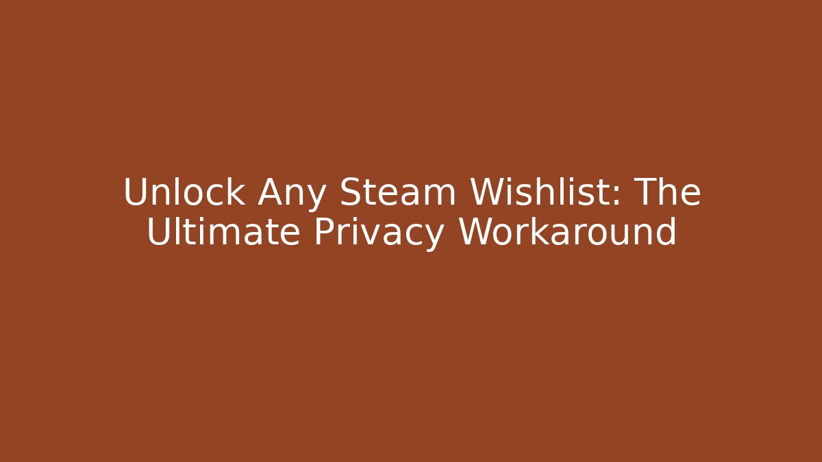 Unlock Any Steam Wishlist: The Ultimate Privacy Workaround