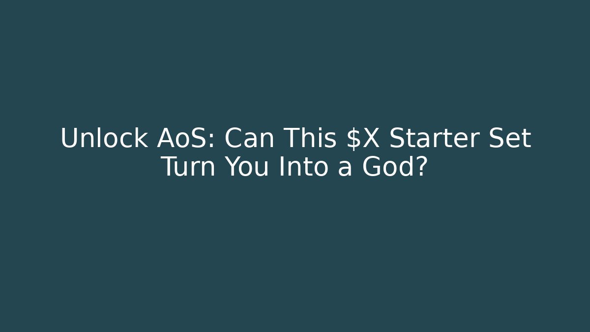 Unlock AoS: Can This $X Starter Set Turn You Into a God?