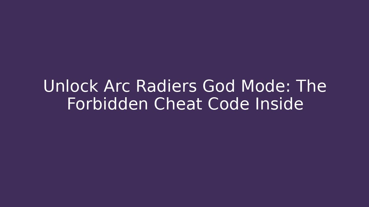 Unlock Arc Radiers God Mode: The Forbidden Cheat Code Inside