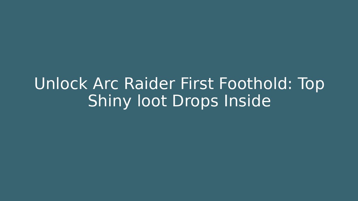 Unlock Arc Raider First Foothold: Top Shiny loot Drops Inside