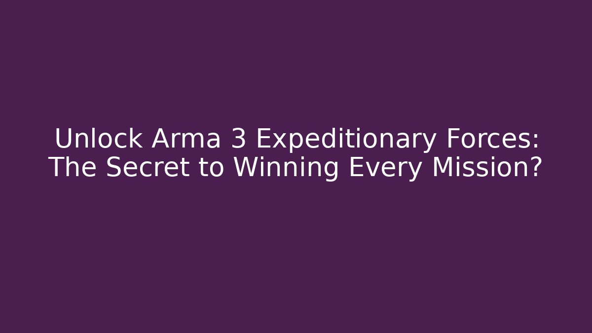 Unlock Arma 3 Expeditionary Forces: The Secret to Winning Every Mission?