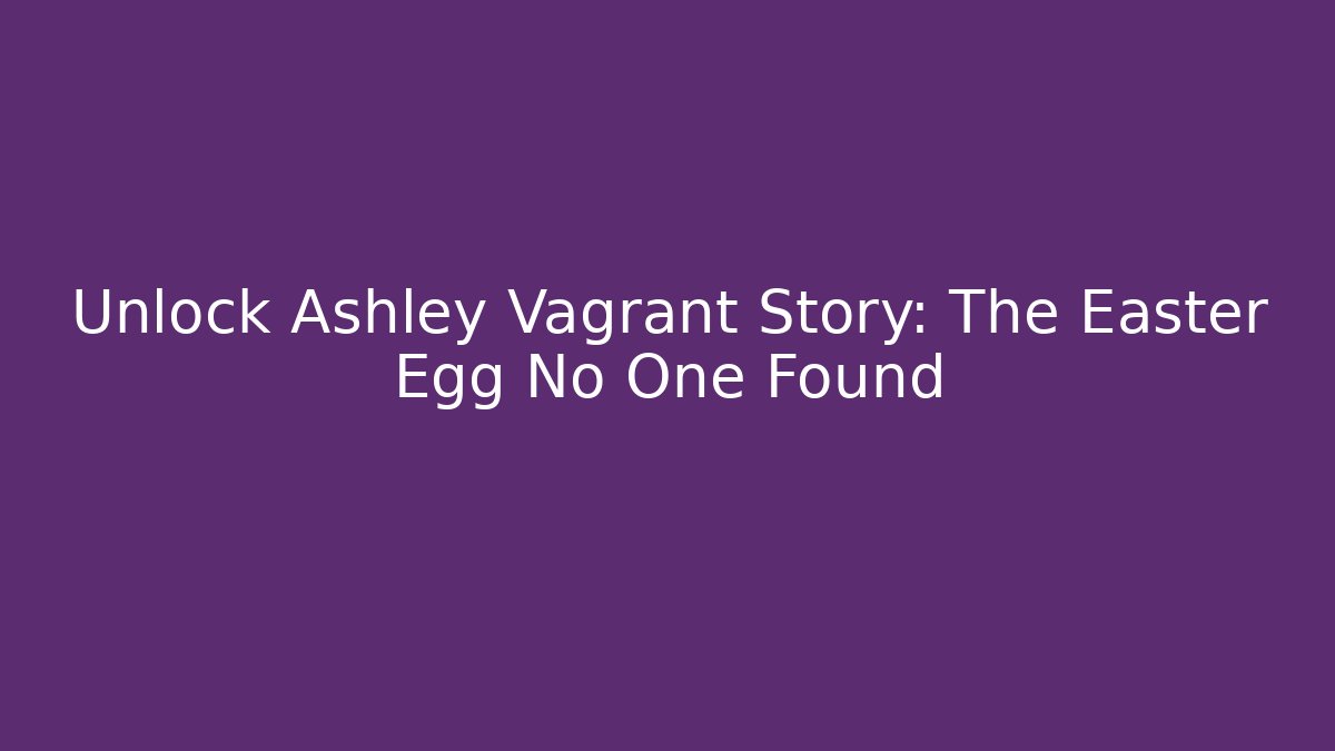 Unlock Ashley Vagrant Story: The Easter Egg No One Found