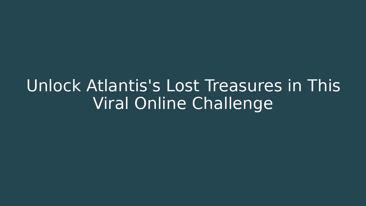 Unlock Atlantis's Lost Treasures in This Viral Online Challenge