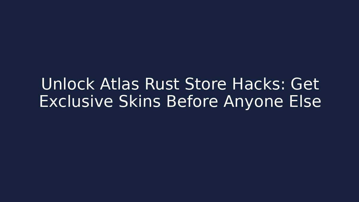 Unlock Atlas Rust Store Hacks: Get Exclusive Skins Before Anyone Else