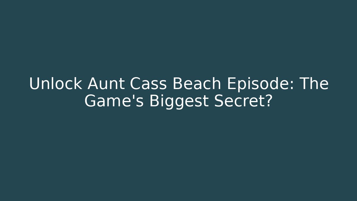 Unlock Aunt Cass Beach Episode: The Game's Biggest Secret?