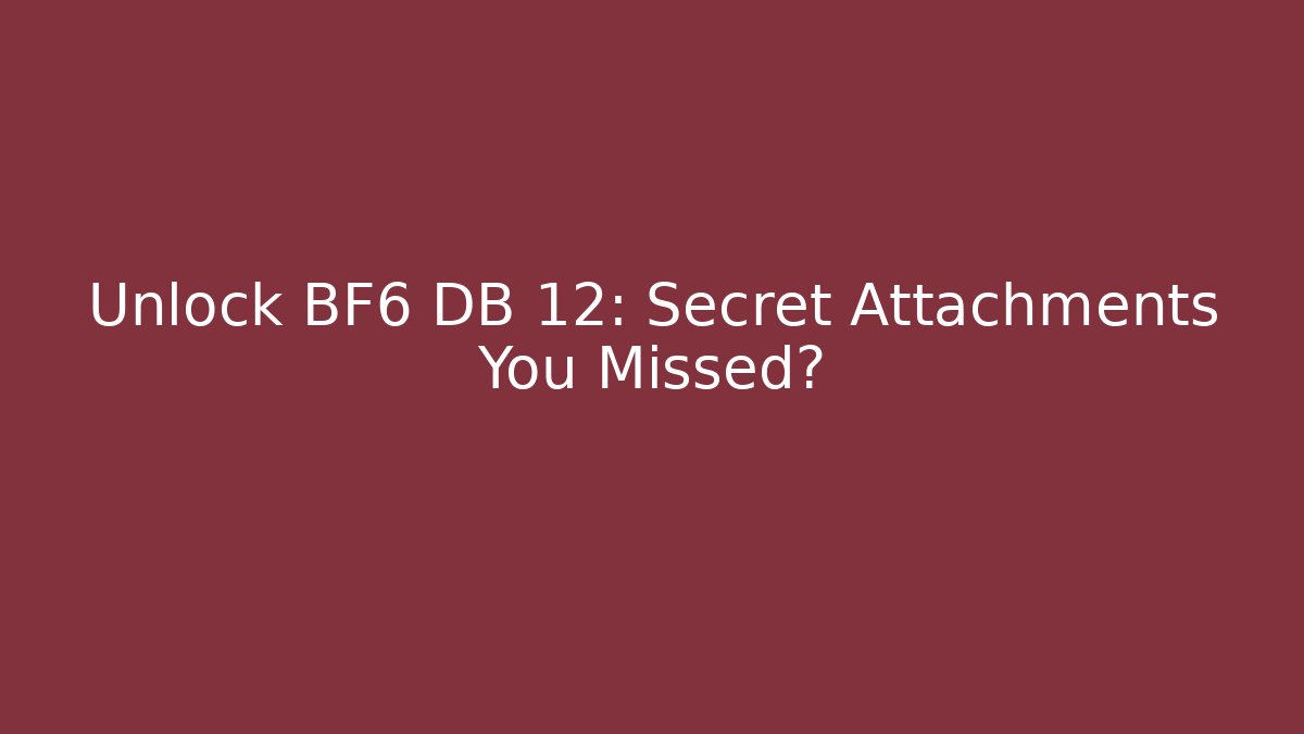 Unlock BF6 DB 12: Secret Attachments You Missed?