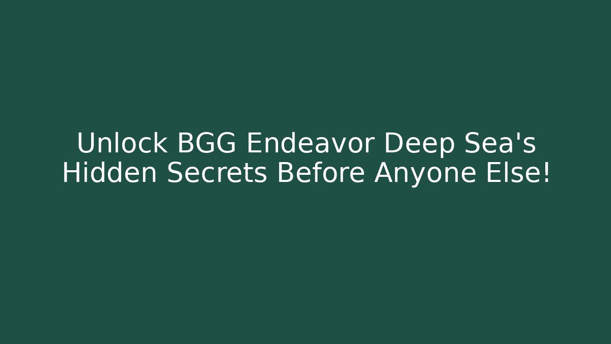 Unlock BGG Endeavor Deep Sea's Hidden Secrets Before Anyone Else!