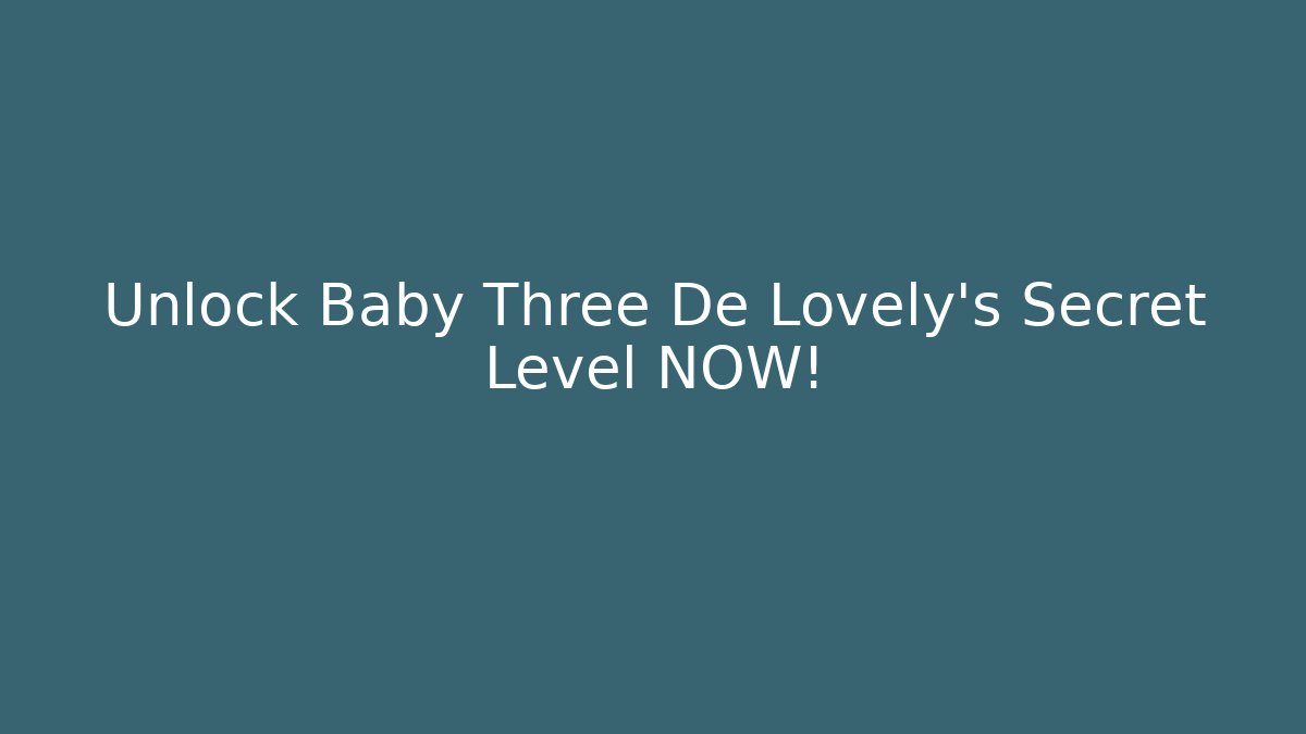 Unlock Baby Three De Lovely's Secret Level NOW!