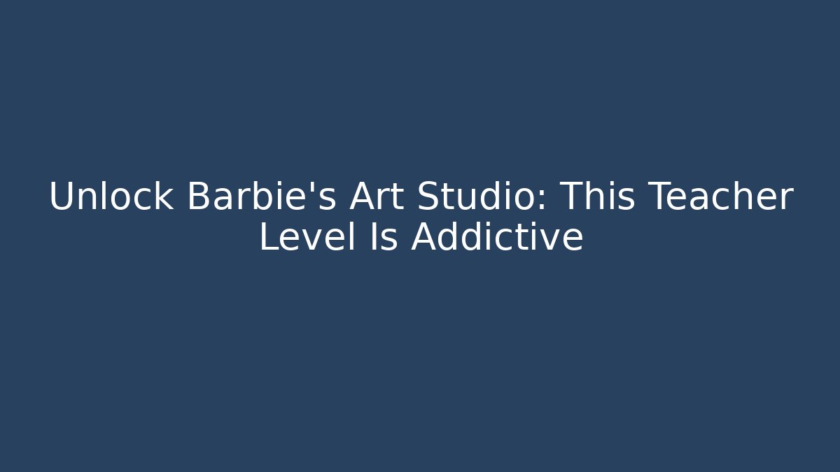 Unlock Barbie's Art Studio: This Teacher Level Is Addictive