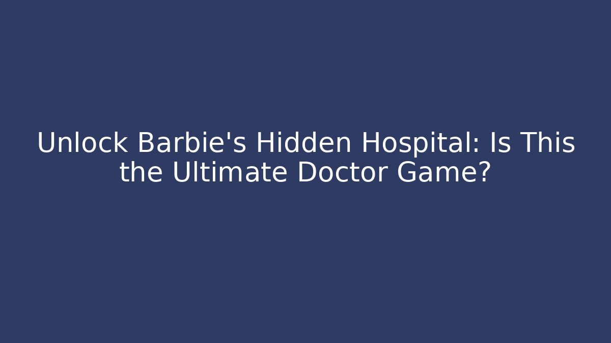 Unlock Barbie's Hidden Hospital: Is This the Ultimate Doctor Game?