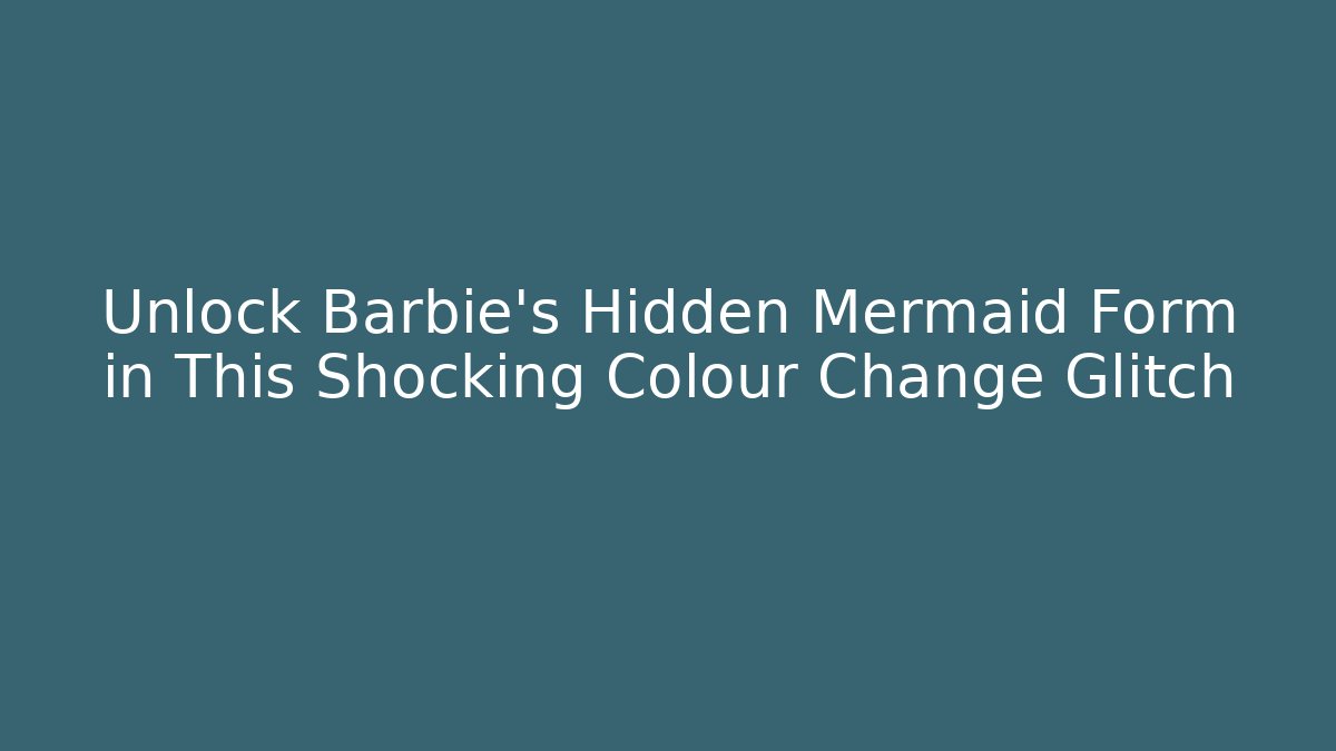 Unlock Barbie's Hidden Mermaid Form in This Shocking Colour Change Glitch - Felix Cat Insurance