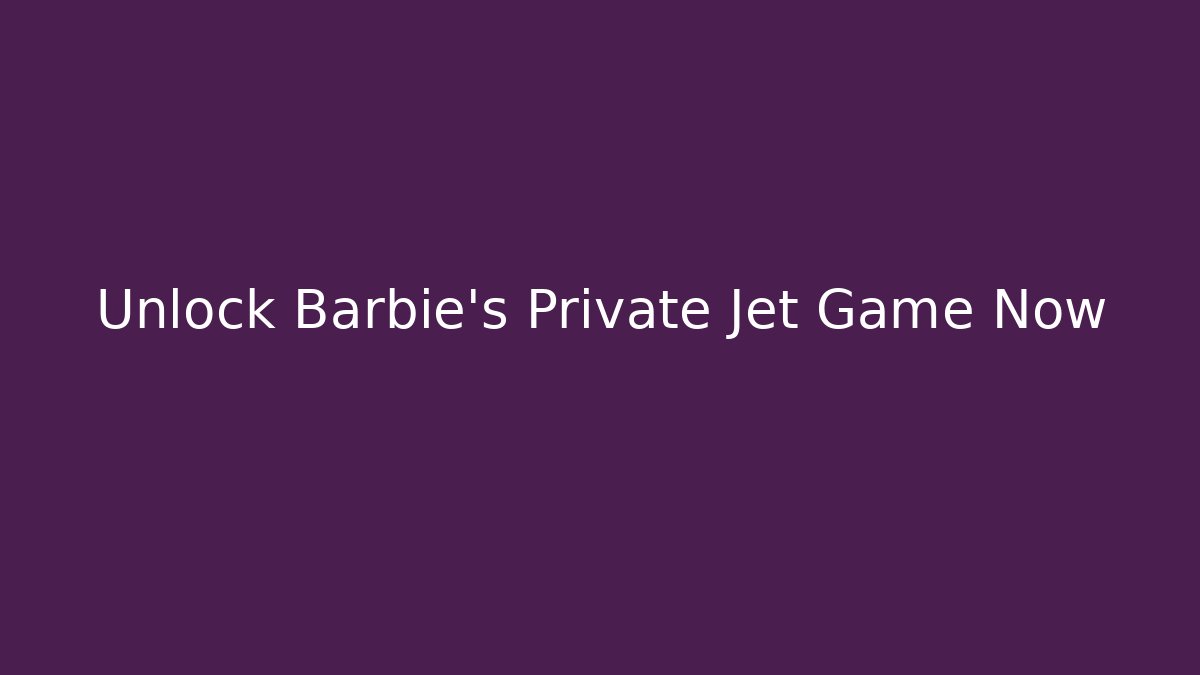 Unlock Barbie's Private Jet Game Now - Felix Cat Insurance