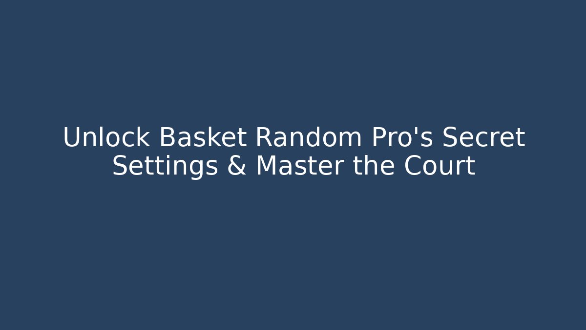 Unlock Basket Random Pro's Secret Settings & Master the Court