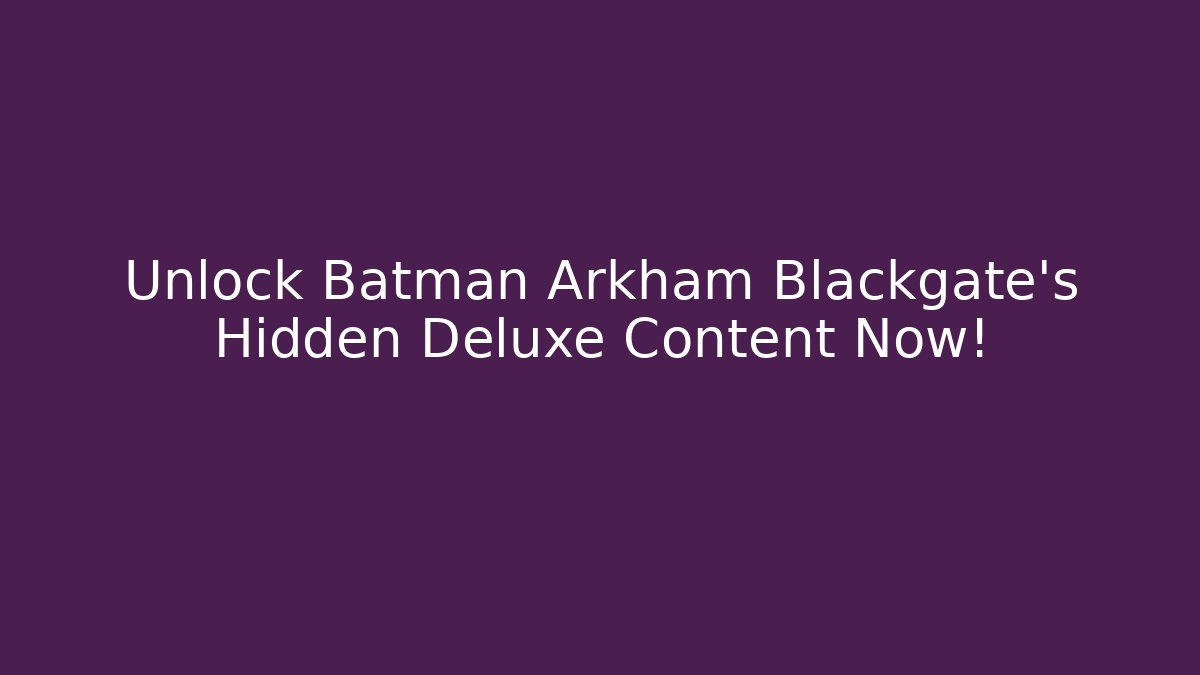 Unlock Batman Arkham Blackgate's Hidden Deluxe Content Now!